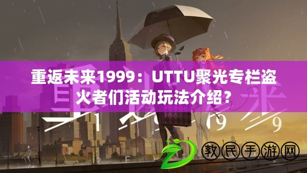 重返未來(lái)1999：UTTU聚光專欄盜火者們活動(dòng)玩法介紹？