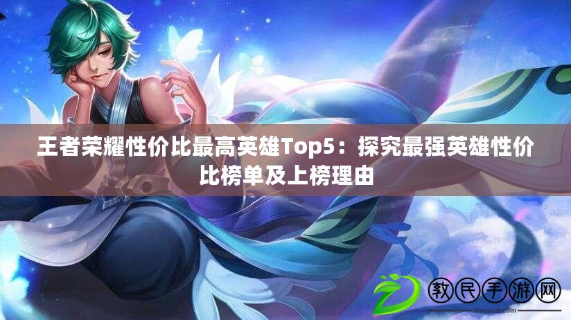 王者榮耀性價比最高英雄Top5：探究最強(qiáng)英雄性價比榜單及上榜理由