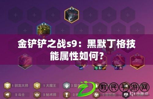 金鏟鏟之戰(zhàn)s9：黑默丁格技能屬性如何？