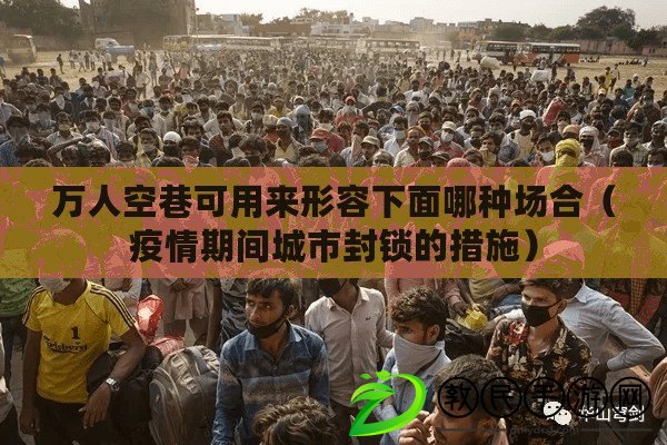 萬人空巷可用來形容下面哪種場合（疫情期間城市封鎖的措施）