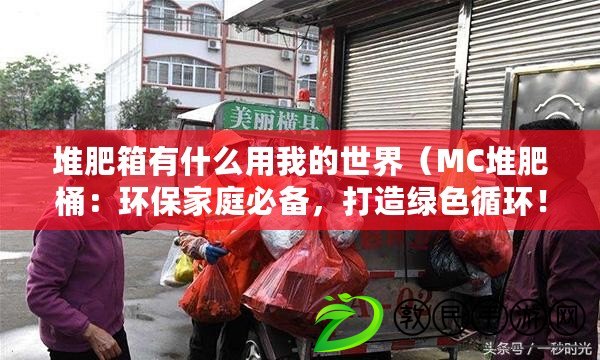 堆肥箱有什么用我的世界（MC堆肥桶：環(huán)保家庭必備，打造綠色循環(huán)！）