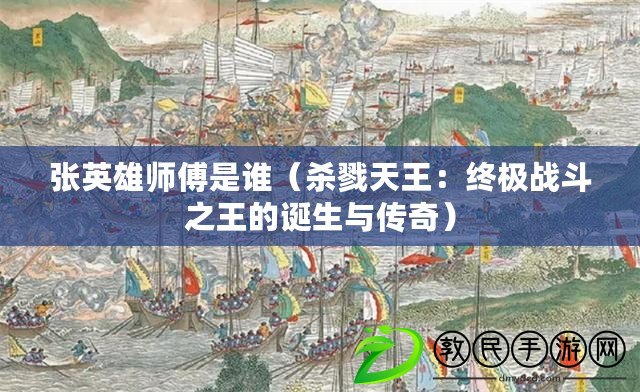 張英雄師傅是誰(shuí)（殺戮天王：終極戰(zhàn)斗之王的誕生與傳奇）