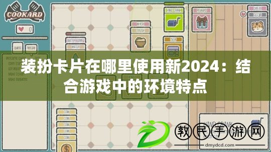 裝扮卡片在哪里使用新2024：結(jié)合游戲中的環(huán)境特點(diǎn)