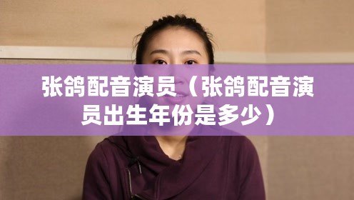 張鴿配音演員（張鴿配音演員出生年份是多少）