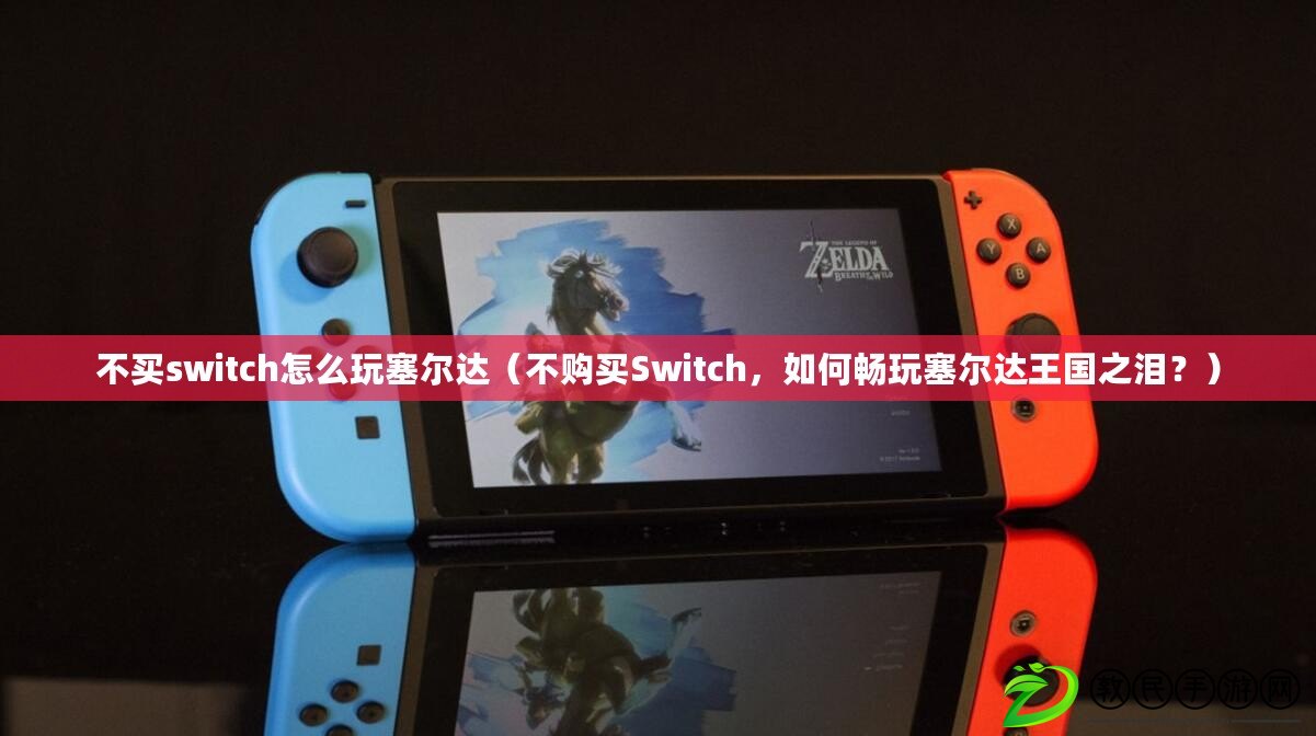 不買switch怎么玩塞爾達(dá)（不購買Switch，如何暢玩塞爾達(dá)王國之淚？）