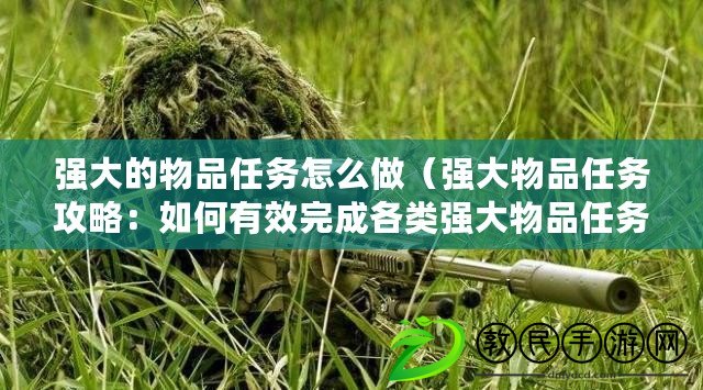 強大的物品任務怎么做（強大物品任務攻略：如何有效完成各類強大物品任務？）