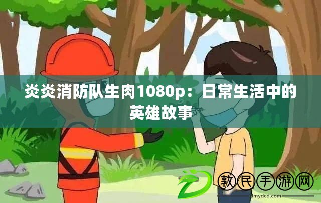 炎炎消防隊生肉1080p：日常生活中的英雄故事