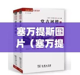 塞萬提斯圖片（塞萬提斯與《堂吉訶德》：騎士精神的永恒傳世）