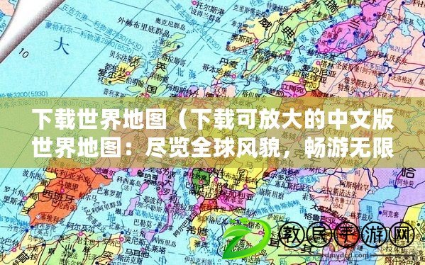 下載世界地圖（下載可放大的中文版世界地圖：盡覽全球風(fēng)貌，暢游無限視野）