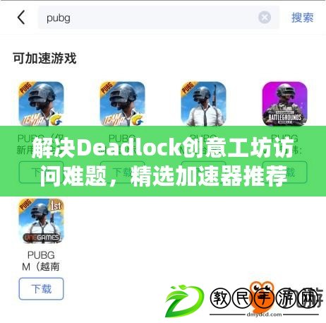 解決Deadlock創(chuàng)意工坊訪問難題，精選加速器推薦助你暢通無阻！