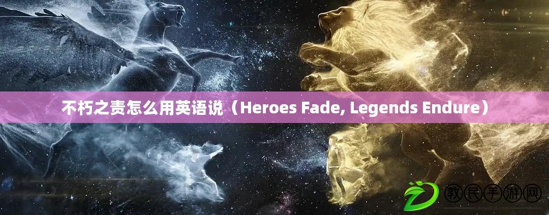 不朽之責(zé)怎么用英語(yǔ)說（Heroes Fade, Legends Endure）