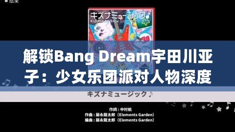 解鎖Bang Dream宇田川亞子：少女樂團派對人物深度背景與攻略秘籍！