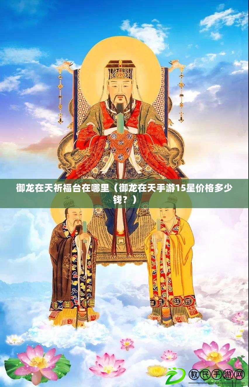 御龍在天祈福臺在哪里（御龍在天手游15星價格多少錢？）