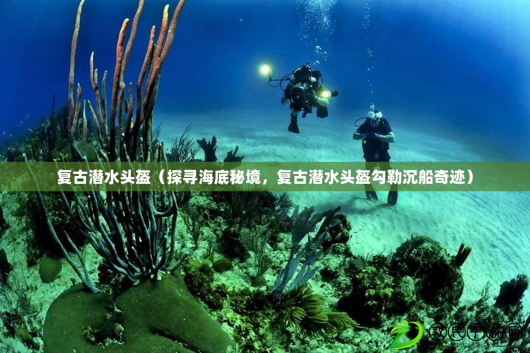 復古潛水頭盔（探尋海底秘境，復古潛水頭盔勾勒沉船奇跡）