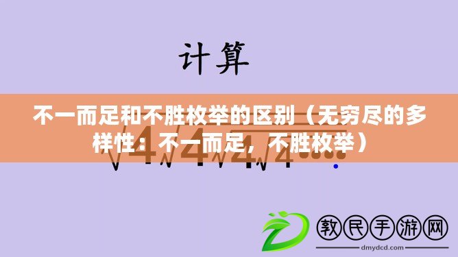 不一而足和不勝枚舉的區(qū)別（無窮盡的多樣性：不一而足，不勝枚舉）