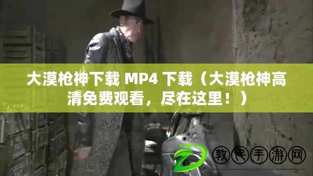 大漠槍神下載 MP4 下載（大漠槍神高清免費(fèi)觀看，盡在這里?。? title=