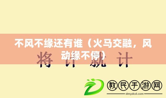 不風(fēng)不緣還有誰(shuí)（火馬交融，風(fēng)動(dòng)緣不停）