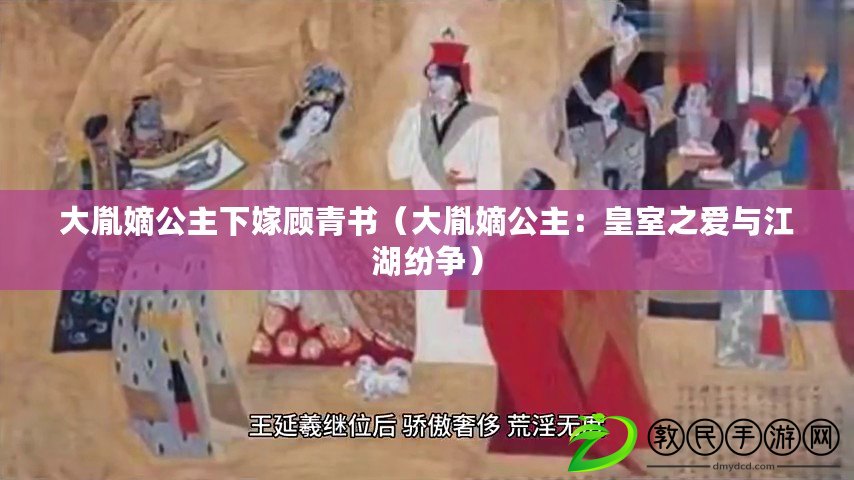 大胤嫡公主下嫁顧青書（大胤嫡公主：皇室之愛與江湖紛爭(zhēng)）