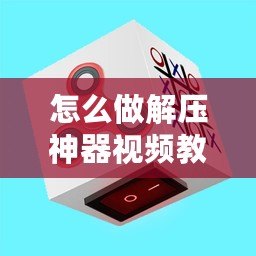 怎么做解壓神器視頻教程（創(chuàng)意解壓小玩具，輕松釋放壓力，舒緩身心疲憊）