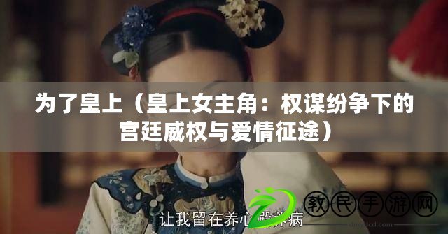 為了皇上（皇上女主角：權(quán)謀紛爭下的宮廷威權(quán)與愛情征途）