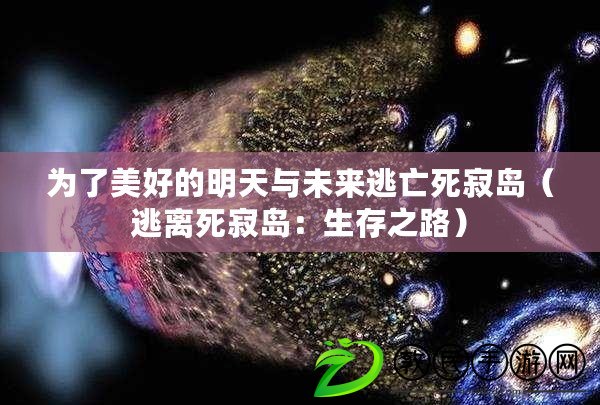 為了美好的明天與未來逃亡死寂島（逃離死寂島：生存之路）