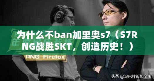 為什么不ban加里奧s7（S7RNG戰(zhàn)勝SKT，創(chuàng)造歷史?。? title=