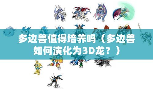 多邊獸值得培養(yǎng)嗎（多邊獸如何演化為3D龍？）