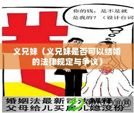 義兄妹（義兄妹是否可以結(jié)婚的法律規(guī)定與爭議）