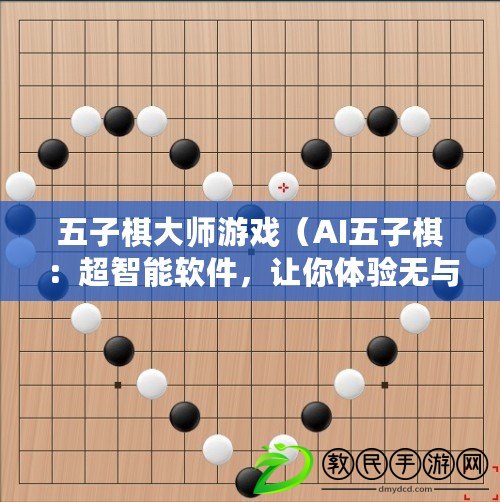 五子棋大師游戲（AI五子棋：超智能軟件，讓你體驗無與倫比的對弈樂趣！）