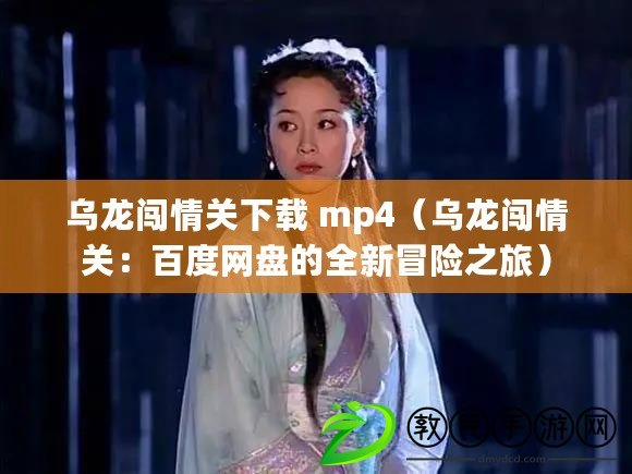 烏龍闖情關(guān)下載 mp4（烏龍闖情關(guān)：百度網(wǎng)盤(pán)的全新冒險(xiǎn)之旅）