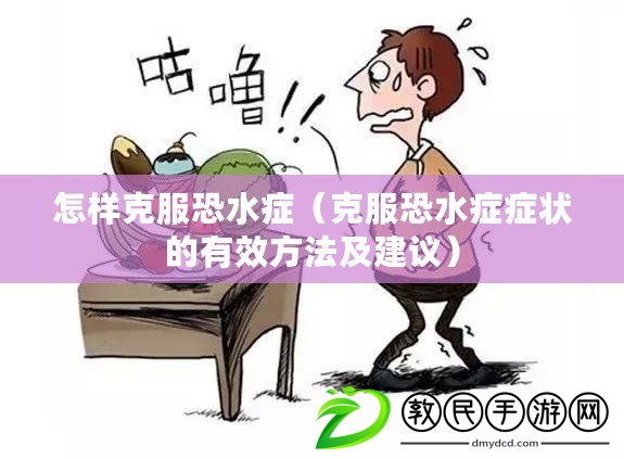 怎樣克服恐水癥（克服恐水癥癥狀的有效方法及建議）