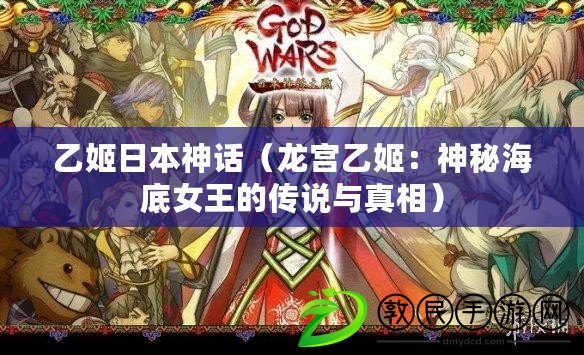 乙姬日本神話（龍宮乙姬：神秘海底女王的傳說與真相）