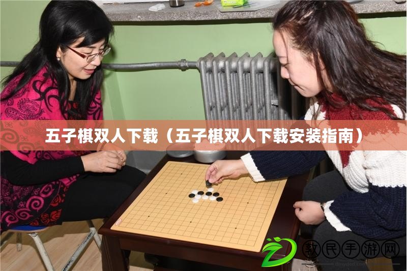 五子棋雙人下載（五子棋雙人下載安裝指南）