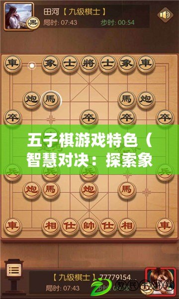 五子棋游戲特色（智慧對決：探索象棋游戲的策略與技巧）