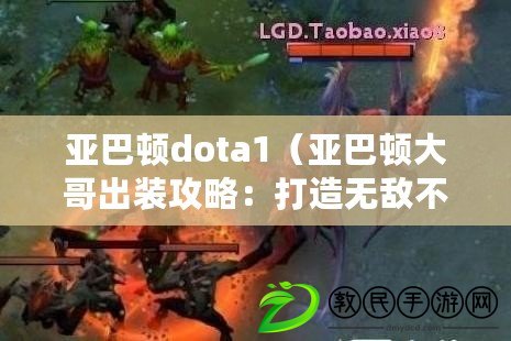 亞巴頓dota1（亞巴頓大哥出裝攻略：打造無敵不敗的戰(zhàn)神?。? title=