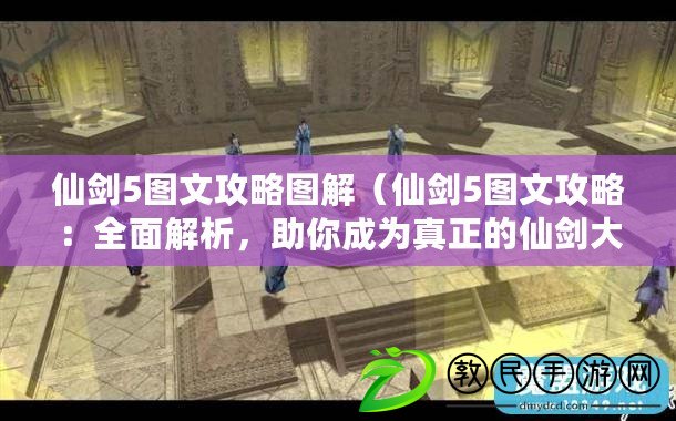 仙劍5圖文攻略圖解（仙劍5圖文攻略：全面解析，助你成為真正的仙劍大師?。? title=