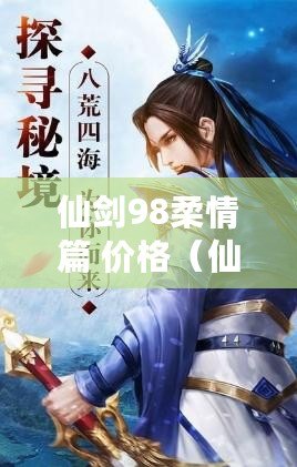 仙劍98柔情篇 價(jià)格（仙劍奇?zhèn)b傳柔情版攻略：細(xì)膩情感，決戰(zhàn)江湖?。? title=