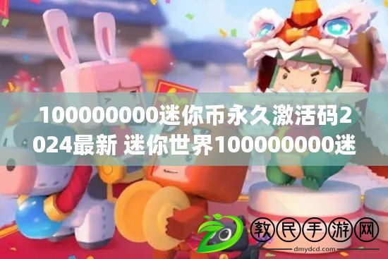 100000000迷你幣永久激活碼2024最新 迷你世界100000000迷你幣永久激活碼(可重復(fù)使用)大全最新有效