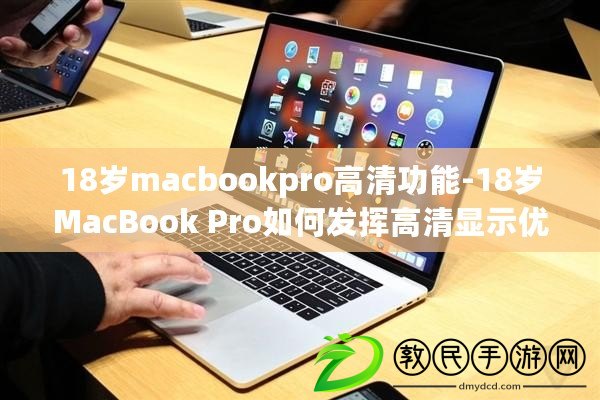 18歲macbookpro高清功能-18歲MacBook Pro如何發(fā)揮高清顯示優(yōu)勢