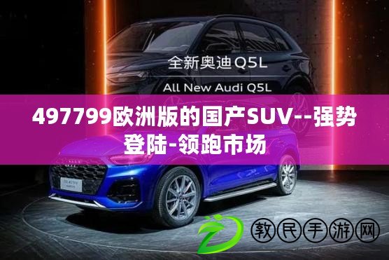 497799歐洲版的國產(chǎn)SUV--強勢登陸-領跑市場