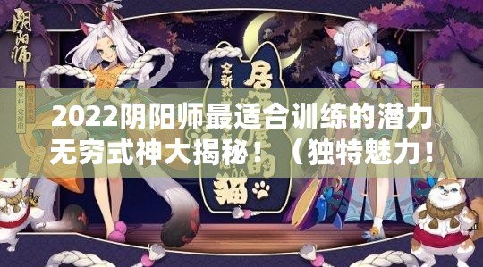 2022陰陽師最適合訓(xùn)練的潛力無窮式神大揭秘?。í毺伧攘?！美酒愛好者式神攻略大公開?。? title=