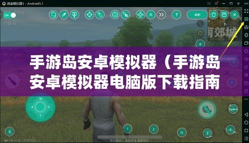 手游島安卓模擬器（手游島安卓模擬器電腦版下載指南）