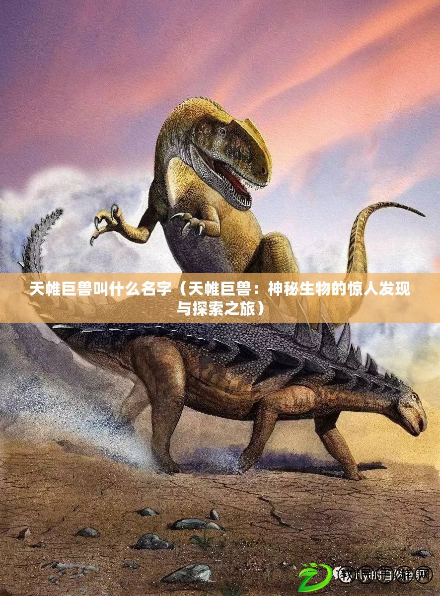 天帷巨獸叫什么名字（天帷巨獸：神秘生物的驚人發(fā)現(xiàn)與探索之旅）