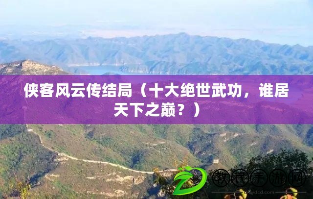 俠客風(fēng)云傳結(jié)局（十大絕世武功，誰居天下之巔？）