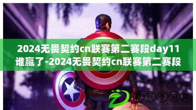 2024無畏契約cn聯(lián)賽第二賽段day11誰贏了-2024無畏契約cn聯(lián)賽第二賽段day11賽果