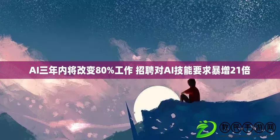 AI三年內(nèi)將改變80%工作 招聘對AI技能要求暴增21倍