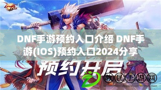 DNF手游預約入口介紹 DNF手游(IOS)預約入口2024分享