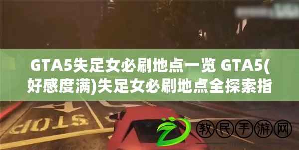 GTA5失足女必刷地點(diǎn)一覽 GTA5(好感度滿)失足女必刷地點(diǎn)全探索指南