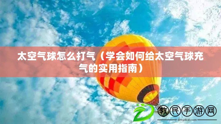 太空氣球怎么打氣（學會如何給太空氣球充氣的實用指南）