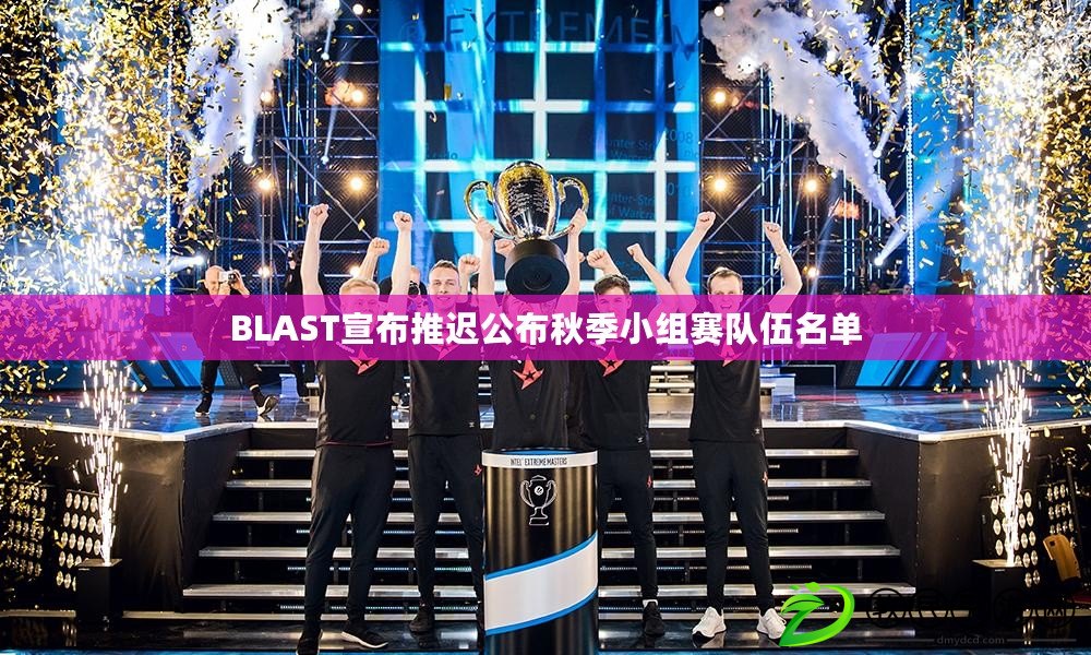 BLAST宣布推遲公布秋季小組賽隊(duì)伍名單